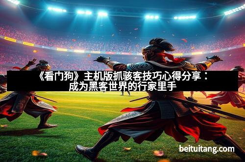 《看门狗》主机版抓骇客技巧心得分享：成为黑客世界的行家里手